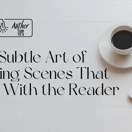 The Subtle Art of Writing Scenes That Stay With the Reader